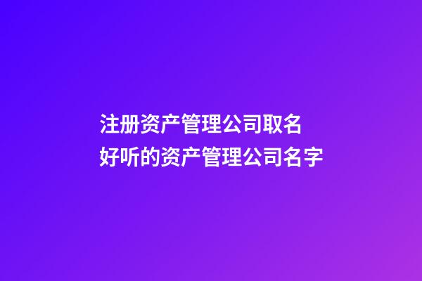 注册资产管理公司取名 好听的资产管理公司名字-第1张-公司起名-玄机派